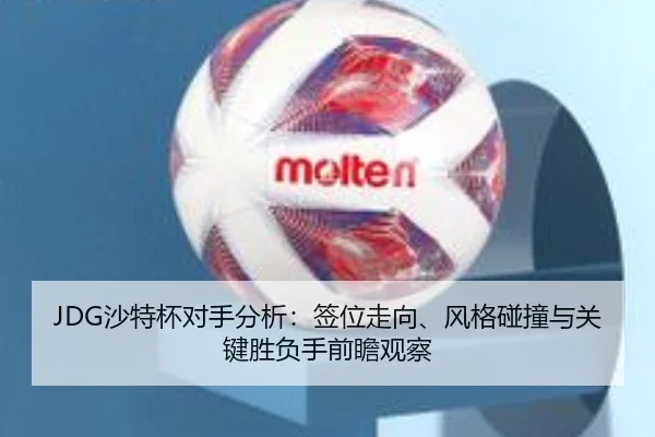 JDG沙特杯对手分析：签位走向、风格碰撞与关键胜负手前瞻观察